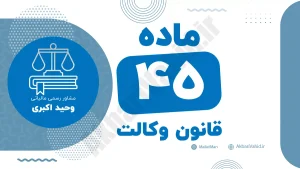 ماده ۴۵ قانون وکالت جمهوری اسلامی ایران با متن رسمی و تحلیل حقوقی