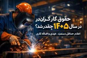 جزئیات حقوق و مزایای کارگران در سال ۱۴۰۵ شامل حداقل دستمزد، عیدی و اضافه‌کاری